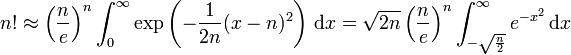 n! \approx  \left(\frac{n}{e} \right)^n \int_{0}^{\infty} \exp \left(- \frac{1}{2n} (x-n)^2 \right)\, \mathrm{d}x = \sqrt{2n} \left(\frac{n}{e} \right)^n \int_{-\sqrt{\frac{n}{2}}}^{\infty} e^{-x^2} \, \mathrm{d}x